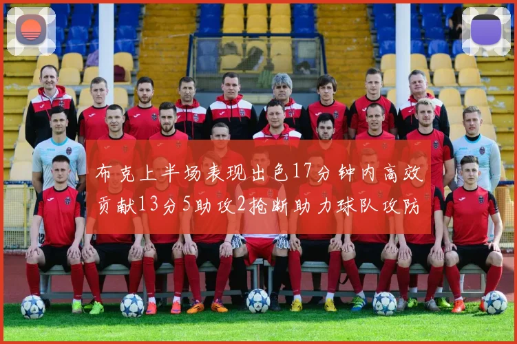 布克上半场表现出色17分钟内高效贡献13分5助攻2抢断助力球队攻防两端