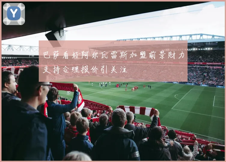巴萨看好阿尔瓦雷斯加盟前景财力支持合理报价引关注