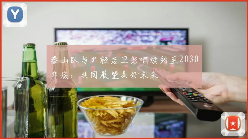 泰山队与年轻后卫彭啸续约至2030年底，共同展望美好未来