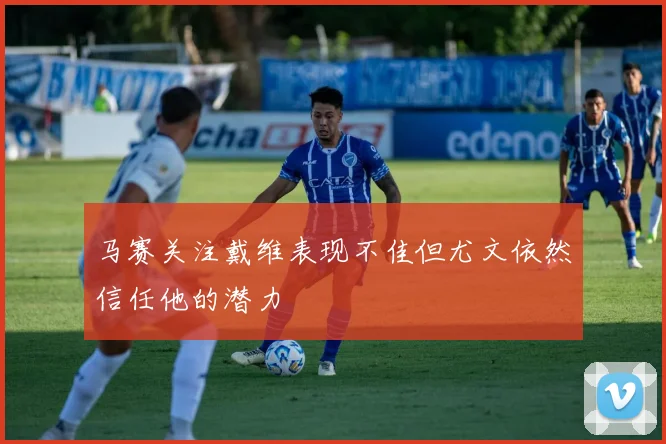 马赛关注戴维表现不佳但尤文依然信任他的潜力