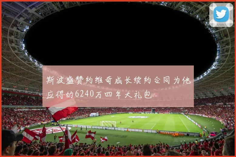斯波盛赞约维奇成长续约合同为他应得的6240万四年大礼包