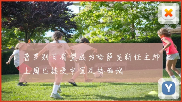 普罗别日有望成为哈萨克新任主帅上周已接受中国足协面试