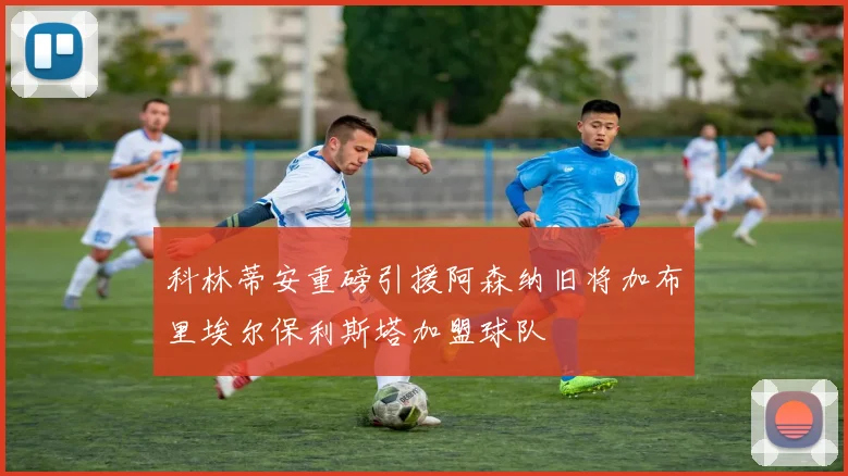 科林蒂安重磅引援阿森纳旧将加布里埃尔保利斯塔加盟球队