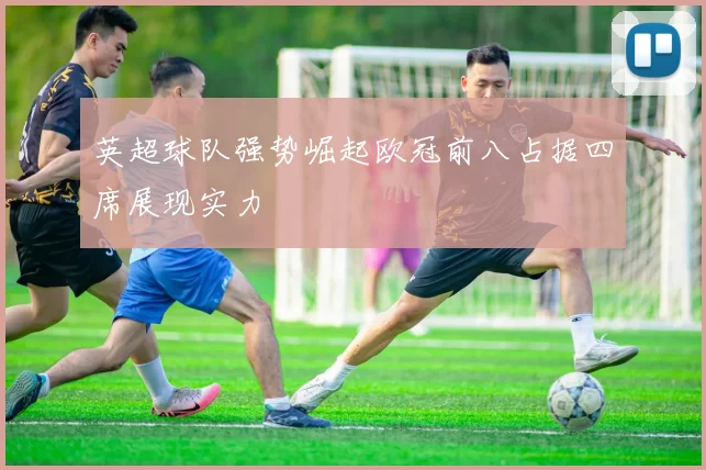 英超球队强势崛起欧冠前八占据四席展现实力