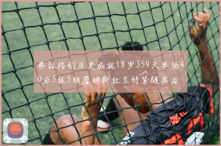 弗拉格创历史成就18岁359天单场40分5板5助詹姆斯杜兰特紧随其后