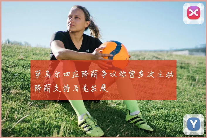 萨乌尔回应降薪争议称曾多次主动降薪支持马竞发展