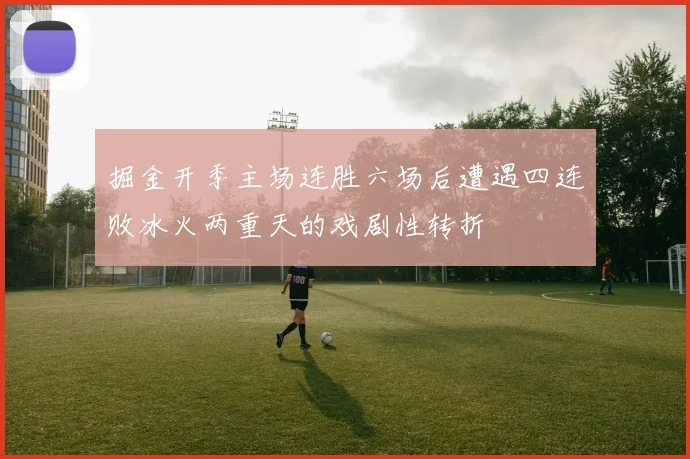 掘金开季主场连胜六场后遭遇四连败冰火两重天的戏剧性转折