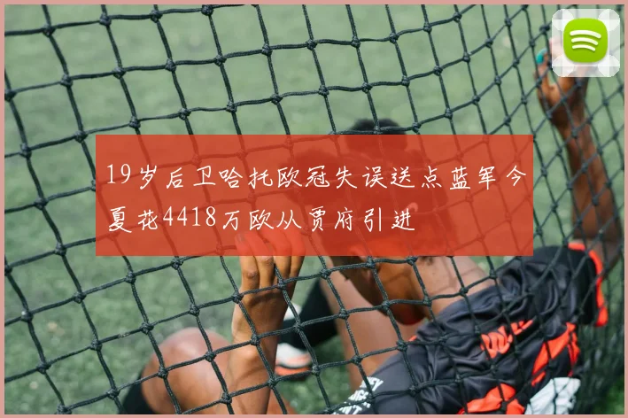 19岁后卫哈托欧冠失误送点蓝军今夏花4418万欧从贾府引进