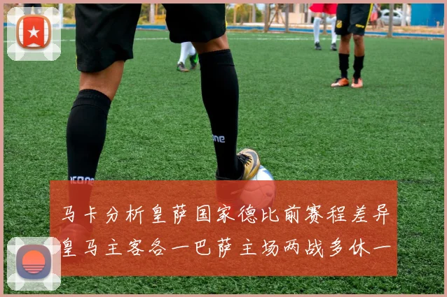 马卡分析皇萨国家德比前赛程差异皇马主客各一巴萨主场两战多休一天