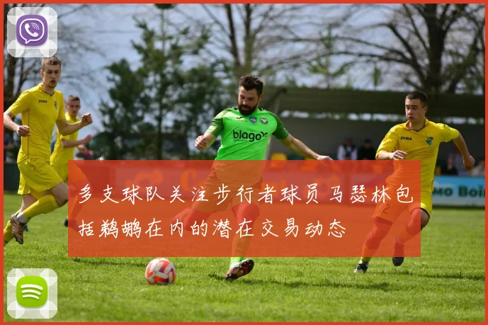 多支球队关注步行者球员马瑟林包括鹈鹕在内的潜在交易动态