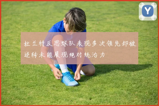 杜兰特反思球队表现多次领先却被逆转未能展现绝对统治力