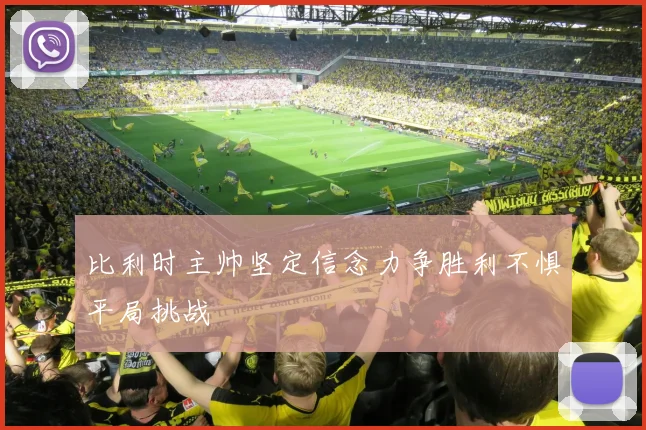 比利时主帅坚定信念力争胜利不惧平局挑战