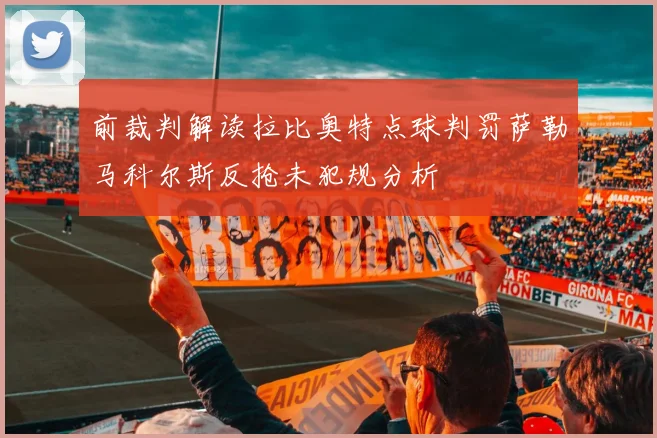 前裁判解读拉比奥特点球判罚萨勒马科尔斯反抢未犯规分析
